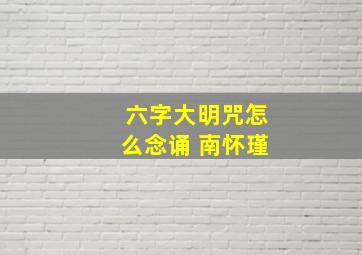 六字大明咒怎么念诵 南怀瑾